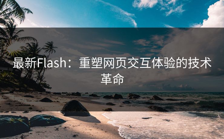 最新Flash：重塑网页交互体验的技术革命