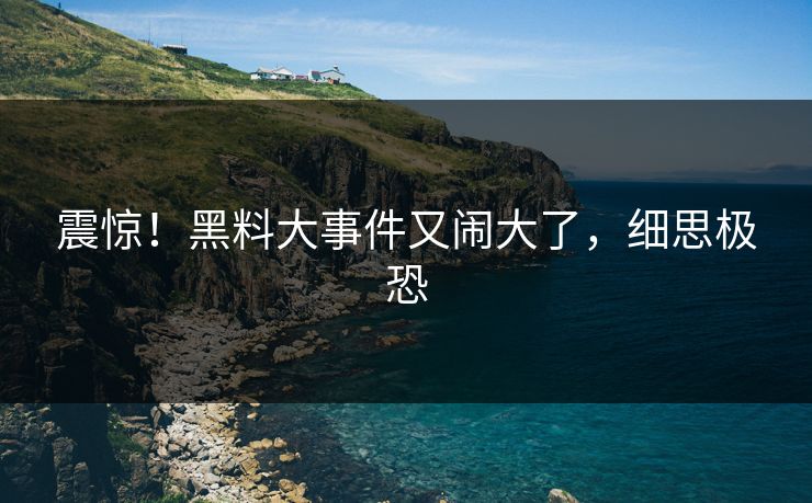 震惊！黑料大事件又闹大了，细思极恐