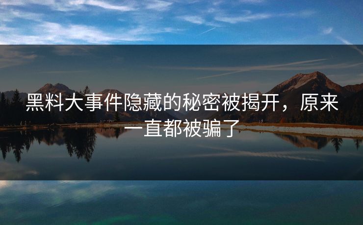 黑料大事件隐藏的秘密被揭开，原来一直都被骗了