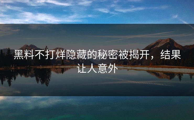 黑料不打烊隐藏的秘密被揭开，结果让人意外