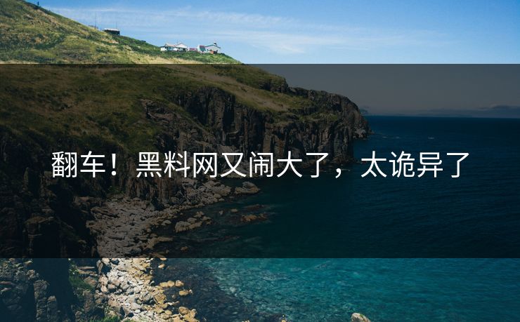 翻车！黑料网又闹大了，太诡异了