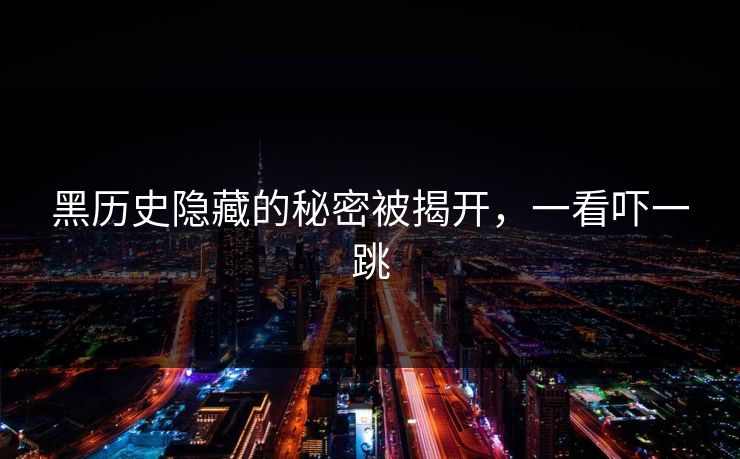 黑历史隐藏的秘密被揭开，一看吓一跳