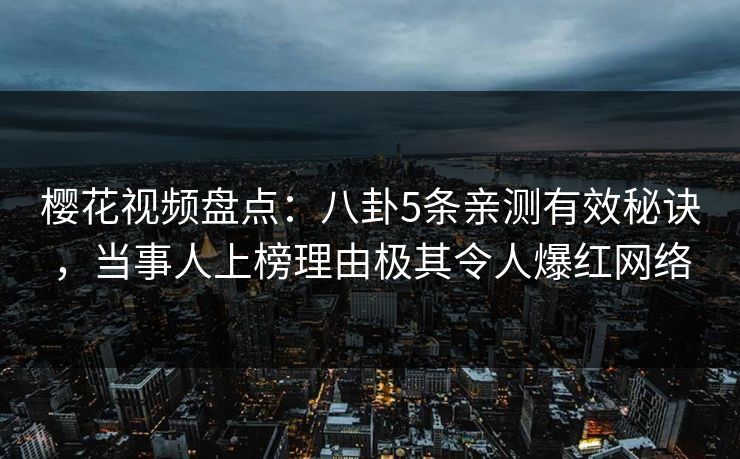 樱花视频盘点：八卦5条亲测有效秘诀，当事人上榜理由极其令人爆红网络