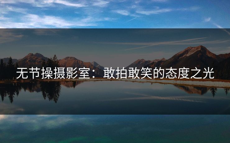 无节操摄影室：敢拍敢笑的态度之光