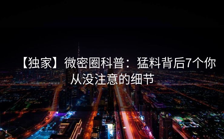 【独家】微密圈科普：猛料背后7个你从没注意的细节