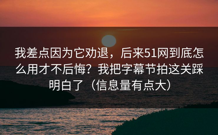 我差点因为它劝退,后来51网到底怎么用才不后悔?我把字幕节拍这关踩明白了(信息量有点大) 我差点因为它劝退,后来51网到底怎么用才不后悔?我把字幕节拍这关踩明白了(信息量有点大)